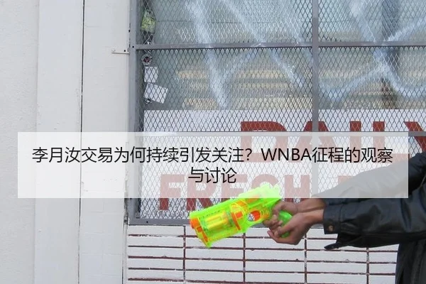 李月汝交易为何持续引发关注？WNBA征程的观察与讨论